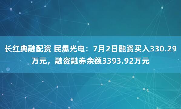 长红典融配资 民爆光电：7月2日融资买入330.29万元，融资融券余额3393.92万元