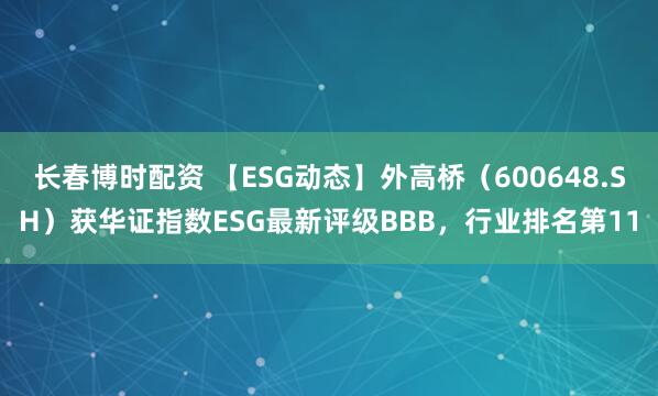 长春博时配资 【ESG动态】外高桥（600648.SH）获华证指数ESG最新评级BBB，行业排名第11