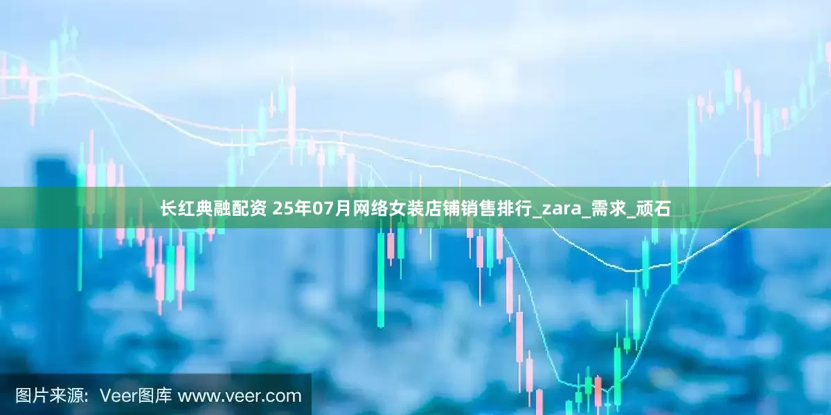 长红典融配资 25年07月网络女装店铺销售排行_zara_需求_顽石