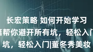 长宏策略 如何开始学习化妆？这篇帮你避开所有坑，轻松入门|董冬秀美妆