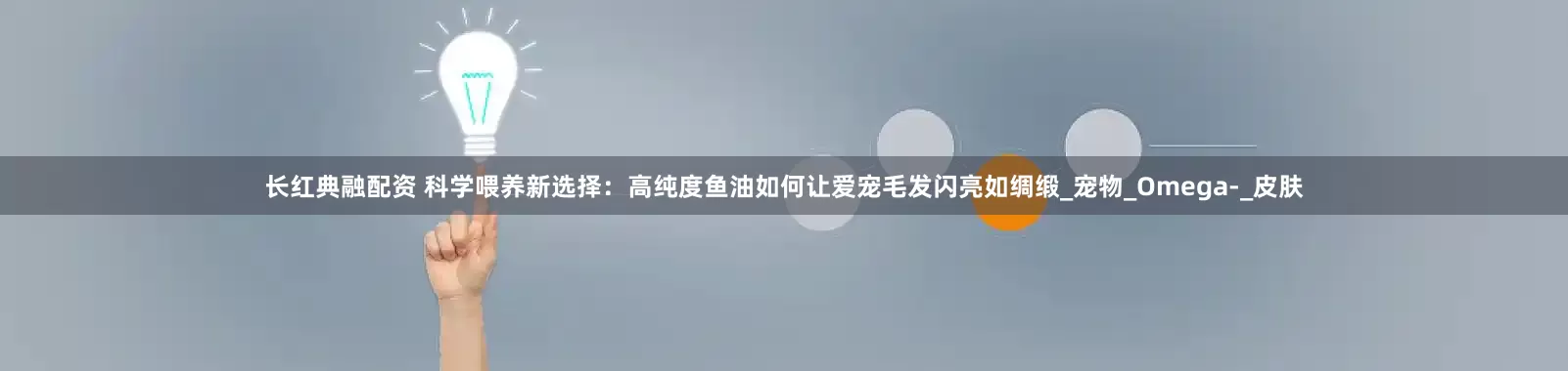长红典融配资 科学喂养新选择：高纯度鱼油如何让爱宠毛发闪亮如绸缎_宠物_Omega-_皮肤