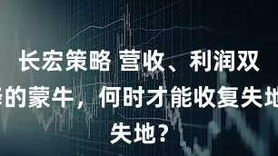 长宏策略 营收、利润双降的蒙牛，何时才能收复失地？
