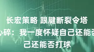 长宏策略 跟腱断裂令塔图姆心碎：我一度怀疑自己还能否打球
