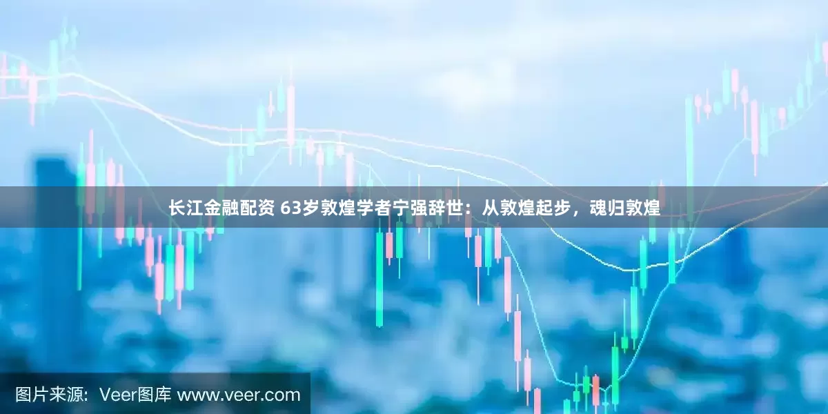 长江金融配资 63岁敦煌学者宁强辞世:从敦煌起步,魂归敦煌