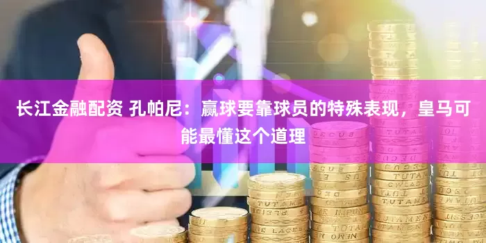 长江金融配资 孔帕尼：赢球要靠球员的特殊表现，皇马可能最懂这个道理