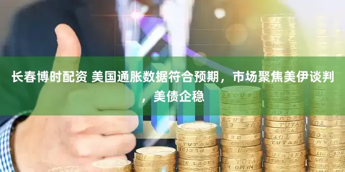 长春博时配资 美国通胀数据符合预期，市场聚焦美伊谈判，美债企稳